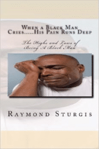 When a Black Man Cries .....His Pain Runs Deep: The Highs and Lows of Being a Black Man