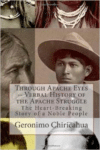 Through Apache Eyes -- Verbal History of the Apache Struggle:The Heart-Breaking Story of a Noble People