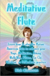 Meditative Flute:Learn How to Play the Native American Flute to Enhance Your Yoga, Meditation, Biking, Walk/Run, Pilates, Tai Ch
