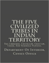 The Five Civilized Tribes in Indian Territory: The Cherokee, Chickasaw, Choctaw, Creek, and Seminole Nations.