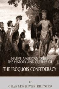 Native American Tribes: The History and Culture of the Iroquois Confederacy