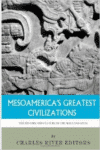 Mesoamerica's Greatest Civilizations:The History and Culture of the Maya and Aztec