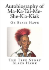 Autobiography of Ma-Ka-Tai-Me-She-Kia-Kiak:Or Black Hawk