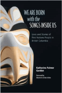 We Are Born with the Songs Inside Us:Lives and Stories of First Nations People in British Columbia