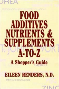 Food Additives, Nutrients & Supplements A-To-Z: A Shopper's Guide