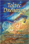 Toltec Dreaming:Don Juan's Teachings on the Energy Body