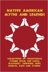 Native American Myths and Legends: Collections of Traditional Stories from the Sioux, Blackfeet, Chippewa, Hopi, Navajo, Zuni an