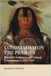 Colonialism on the Prairies: Blackfoot Settlement and Cultural Transformation, 1870-1920