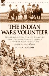 The Indian Wars Volunteer: Recollections of the Conflict Against the Snakes, Shoshone, Bannocks, Modocs and Other Native Tribes