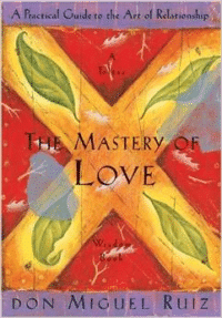 The Mastery of Love: A Practical Guide to the Art of Relationship