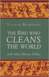 The Bird Who Cleans the World and Other Mayan Fables