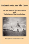 Robert Lowie and the Crow: The Sun Dance of the Crow Indians and the Religion of the Crow Indians