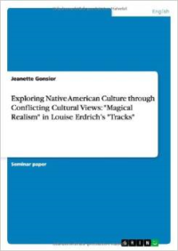 Exploring Native American Culture Through Conflicting Cultural Views: Magical Realism in Louise Erdrich's Tracks