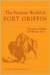 Frontier World of Fort Griffin: The Life and Death of a Western Town