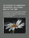 Dictionary of American Biography, Including Men of the Time; Containing Nearly Ten Thousand Notices of Persons of Both Sexes, of Native and Foreign Birth, Who Have Been Remarkable, or Prominently Connected with the Arts, Sciences,