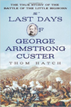 Last Days of George Armstrong Custer: The True Story of the Battle of the Little Bighorn