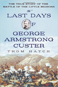 Last Days of George Armstrong Custer: The True Story of the Battle of the Little Bighorn