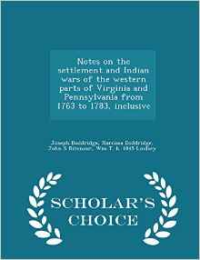 Notes on the Settlement and Indian Wars of the Western Parts of Virginia and Pennsylvania from 1763 to 1783, Inclusive - Scholar's Choice Edition