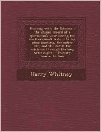 Hunting with the Eskimos: The Unique Record of a Sportsman's Year Among the Northernmost Tribe--The Big Game Hunting, the Native Life, and the Battle for Existence Through the Long Artic Night - Primary Source Edition