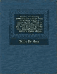 History of the Early Settlement and Indian Wars of Western Virginia: Embracing an Account of the Various Expeditions in the West, Previous to 1795; Also, Biographical Sketches - Primary Source Edition