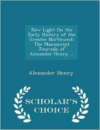 New Light on the Early History of the Greater Northwest: The Manuscript Journals of Alexander Henry ... - Scholar's Choice Edition