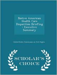 Native American Health Care Disparities Briefing: Executive Summary - Scholar's Choice Edition