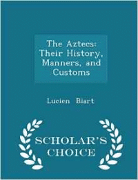 Aztecs: Their History, Manners, and Customs - Scholar's Choice Edition