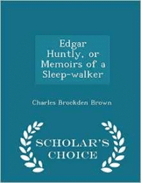 Edgar Huntly, or Memoirs of a Sleep-Walker - Scholar's Choice Edition