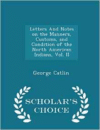 Letters and Notes on the Manners, Customs, and Condition of the North American Indians, Vol. II - Scholar's Choice Edition