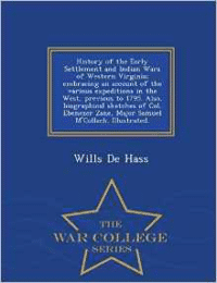 History of the Early Settlement and Indian Wars of Western Virginia; Embracing an Account of the Various Expeditions in the West, Previous to 1795. Also, Biographical Sketches of Col. Ebenezer Zane, Major Samuel M'Collach. Illustrated. - War College Series