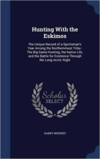 Hunting with the Eskimos: The Unique Record of a Sportsman's Year Among the Northernmost Tribe--The Big Game Hunting, the Native Life, and the Battle for Existence Through the Long Arctic Night