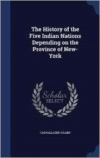 History of the Five Indian Nations Depending on the Province of New-York