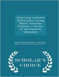 Improving Academic Performance Among Native American Students: A Review of the Research Literature - Scholar's Choice Edition