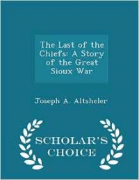 Last of the Chiefs: A Story of the Great Sioux War - Scholar's Choice Edition