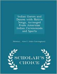 Indian Games and Dances with Native Songs, Arranged from American Indian Ceremonials and Sports - Scholar's Choice Edition