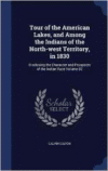 Tour of the American Lakes, and Among the Indians of the North-West Territory, in 1830: Disclosing the Character and Prospects of the Indian Race Volume 02