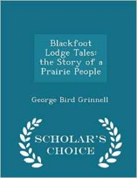 Blackfoot Lodge Tales: The Story of a Prairie People - Scholar's Choice Edition