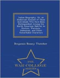 Indian Biography, Or, an Historical Account of Those Individuals Who Have Been Distinguished Among the North American Natives as Orators, Warriors, Statesmen, and Other Remarkable Characters - War College Series