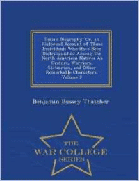 Indian Biography: Or, an Historical Account of Those Individuals Who Have Been Distringuished Among the North American Natives as Orators, Warriors, Statesmen, and Other Remarkable Characters, Volume 2 - War College Series
