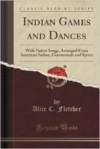 Indian Games and Dances: With Native Songs, Arranged from American Indian, Ceremonials and Sports (Classic Reprint)