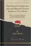 Oregon Territory, and the British North American Fur Trade: With an Account of the Habits and Customs of the Principal Native Tribes on the Northern Continent (Classic Reprint)