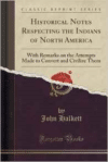 Historical Notes Respecting the Indians of North America: With Remarks on the Attempts Made to Convert and Civilize Them (Classic Reprint)