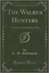Walrus Hunters: A Romance of the Realms of Ice (Classic Reprint)