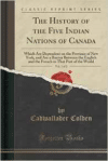 History of the Five Indian Nations of Canada, Vol. 1 of 2: Which Are Dependent on the Province of New York, and Are a Barrier Between the English and the French in That Part of the World (Classic Reprint)