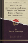 Notes on the Settlement and Indian Wars of the Western Parts of Virginia and Pennsylvania (Classic Reprint)