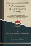 Dramatization of Longfellow's Hiawatha: A Spectacular Drama in Six Acts, Delineating the Characteristics and Customs of the Native North American Indian (Classic Reprint)