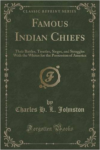 Famous Indian Chiefs: Their Battles, Treaties, Sieges, and Struggles with the Whites for the Possession of America (Classic Reprint)
