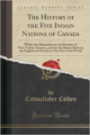 History of the Five Indian Nations of Canada: Which Are Dependent on the Province of New-York in America, and Are the Barrier Between the English and French in That Part of the World (Classic Reprint)