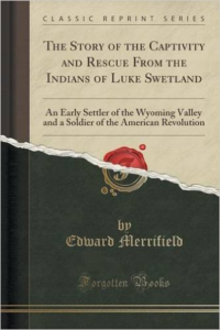 Story of the Captivity and Rescue from the Indians of Luke Swetland: An Early Settler of the Wyoming Valley and a Soldier of the American Revolution (Classic Reprint)