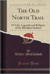 Old North Trail: Or Life, Legends and Religion of the Blackfeet Indians (Classic Reprint)